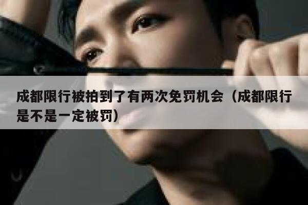 成都限行被拍到了有两次免罚机会（成都限行是不是一定被罚） 第1张
