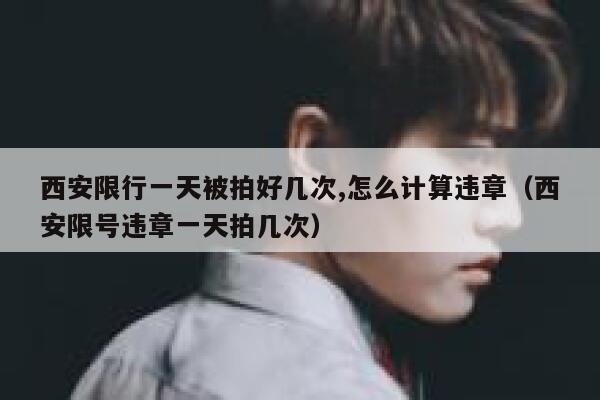 西安限行一天被拍好几次,怎么计算违章（西安限号违章一天拍几次） 第1张