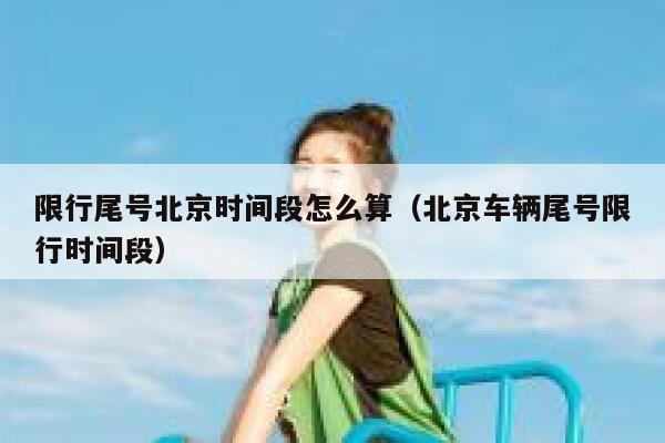 限行尾号北京时间段怎么算（北京车辆尾号限行时间段） 第1张