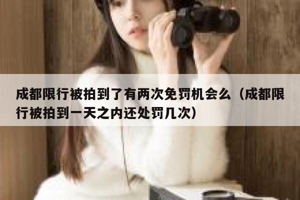 成都限行被拍到了有两次免罚机会么（成都限行被拍到一天之内还处罚几次） 第1张
