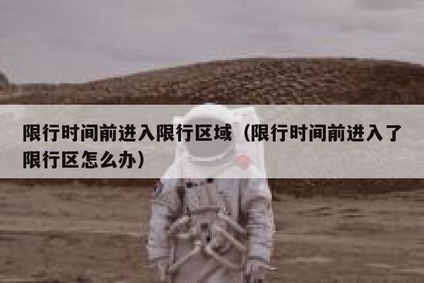 限行时间前进入限行区域（限行时间前进入了限行区怎么办） 第1张