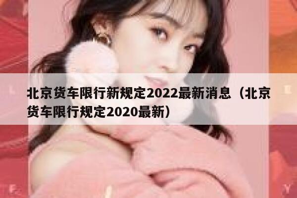 北京货车限行新规定2022最新消息（北京货车限行规定2020最新） 第1张