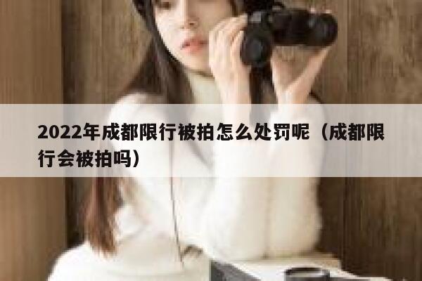 2022年成都限行被拍怎么处罚呢（成都限行会被拍吗） 第1张
