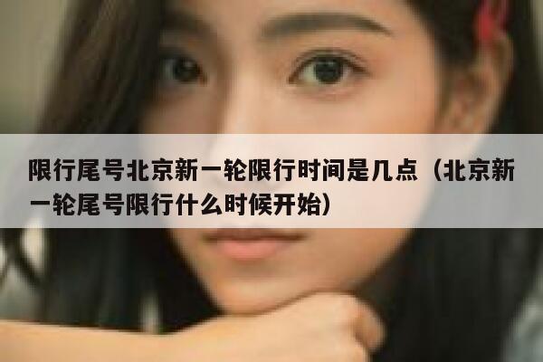 限行尾号北京新一轮限行时间是几点（北京新一轮尾号限行什么时候开始） 第1张