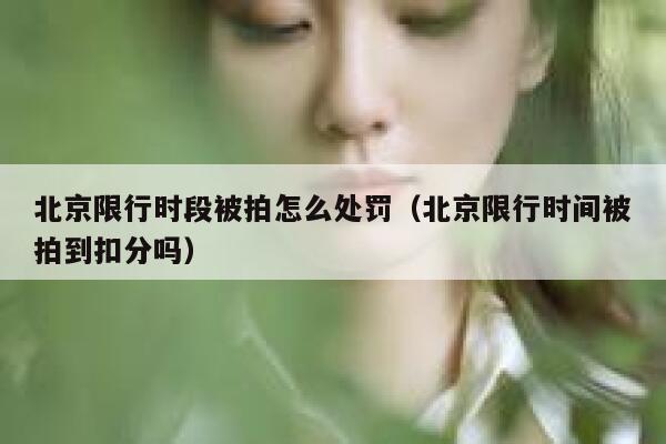 北京限行时段被拍怎么处罚（北京限行时间被拍到扣分吗） 第1张