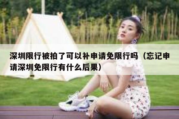深圳限行被拍了可以补申请免限行吗（忘记申请深圳免限行有什么后果） 第1张