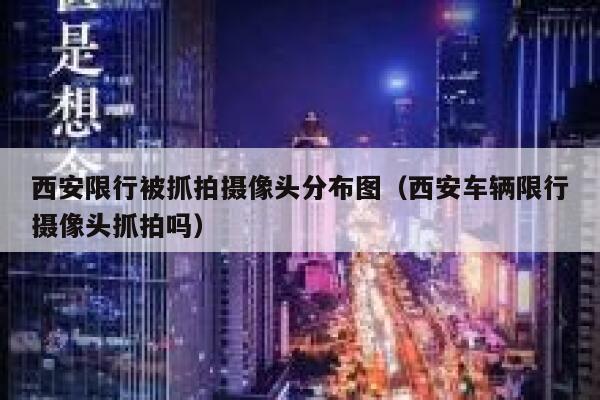 西安限行被抓拍摄像头分布图（西安车辆限行摄像头抓拍吗） 第1张