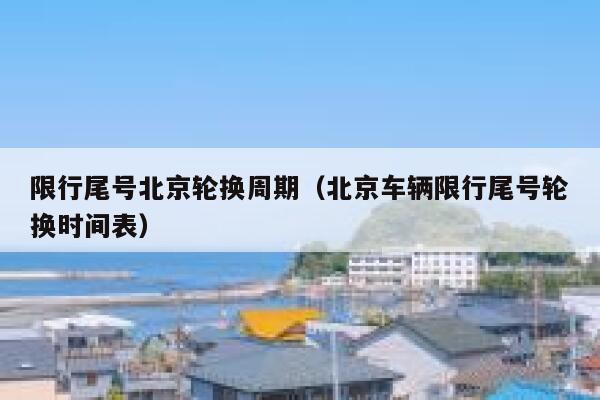 限行尾号北京轮换周期（北京车辆限行尾号轮换时间表） 第1张