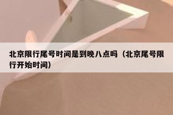 北京限行尾号时间是到晚八点吗（北京尾号限行开始时间） 第1张