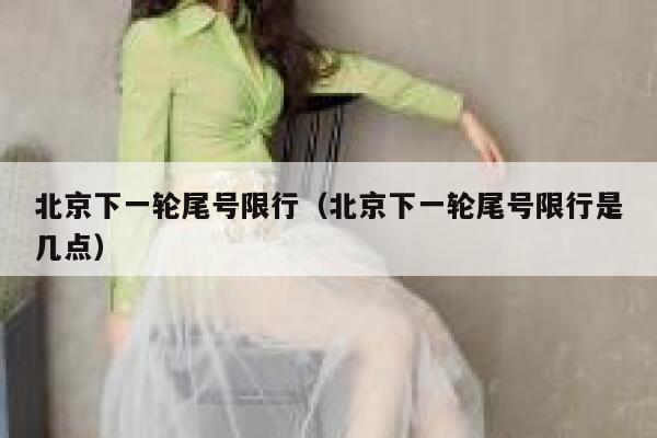 北京下一轮尾号限行（北京下一轮尾号限行是几点） 第1张