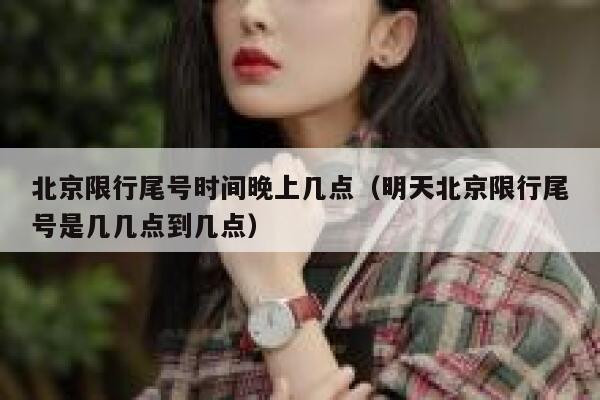 北京限行尾号时间晚上几点（明天北京限行尾号是几几点到几点） 第1张