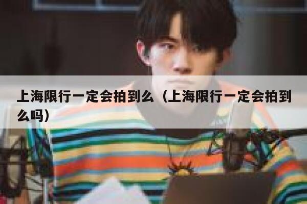 上海限行一定会拍到么（上海限行一定会拍到么吗） 第1张