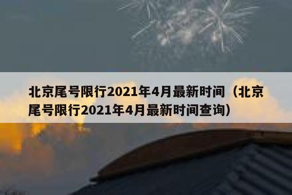 北京尾号限行2021年4月最新时间（北京尾号限行2021年4月最新时间查询） 第1张