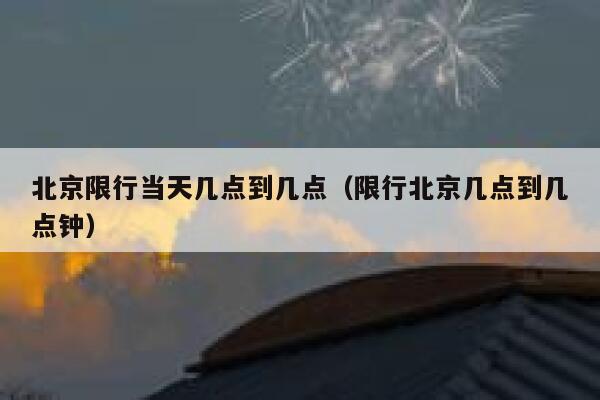 北京限行当天几点到几点（限行北京几点到几点钟） 第1张