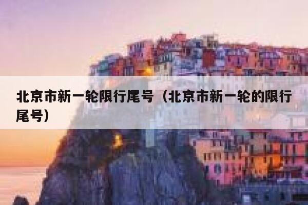 北京市新一轮限行尾号（北京市新一轮的限行尾号） 第1张