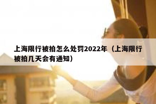 上海限行被拍怎么处罚2022年（上海限行被拍几天会有通知） 第1张