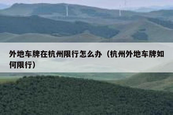 外地车牌在杭州限行怎么办（杭州外地车牌如何限行） 第1张