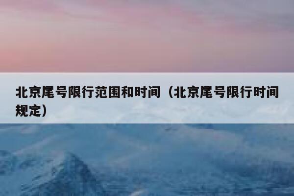 北京尾号限行范围和时间（北京尾号限行时间规定） 第1张
