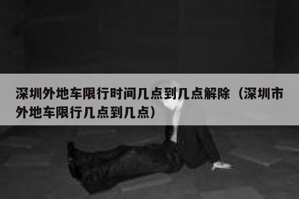 深圳外地车限行时间几点到几点解除（深圳市外地车限行几点到几点） 第1张
