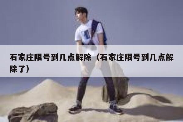 石家庄限号到几点解除（石家庄限号到几点解除了） 第1张