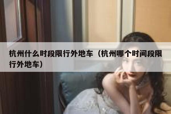 杭州什么时段限行外地车（杭州哪个时间段限行外地车） 第1张