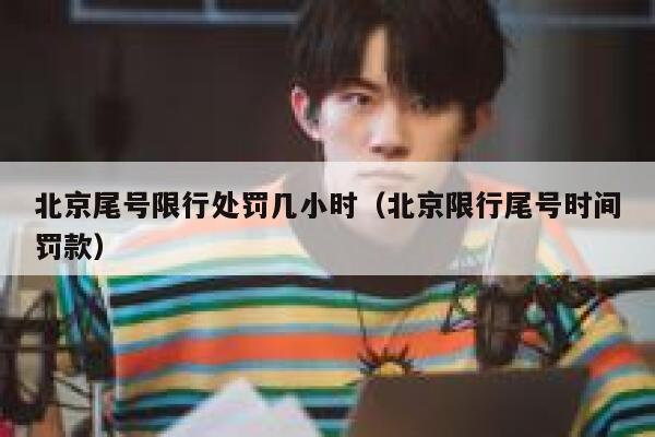 北京尾号限行处罚几小时（北京限行尾号时间罚款） 第1张