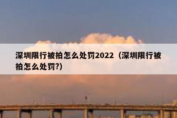 深圳限行被拍怎么处罚2022（深圳限行被拍怎么处罚?） 第1张