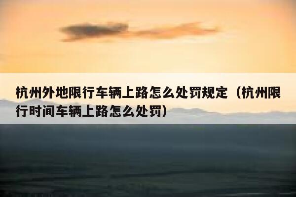 杭州外地限行车辆上路怎么处罚规定（杭州限行时间车辆上路怎么处罚） 第1张