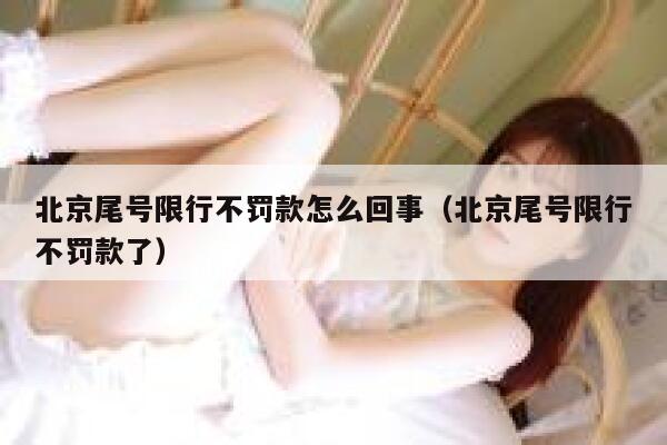 北京尾号限行不罚款怎么回事（北京尾号限行不罚款了） 第1张