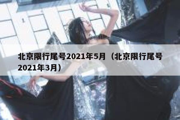 北京限行尾号2021年5月（北京限行尾号2021年3月） 第1张