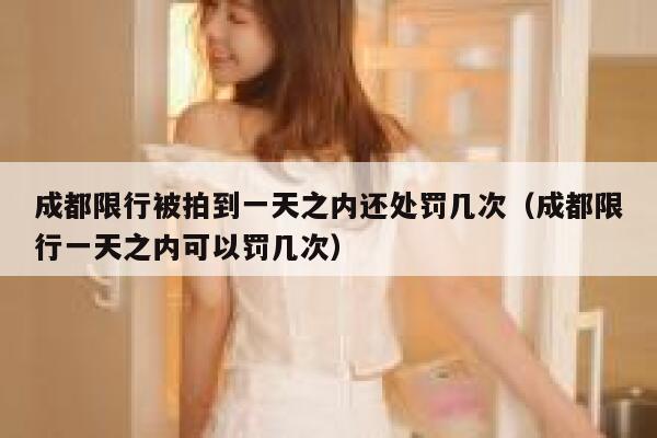 成都限行被拍到一天之内还处罚几次（成都限行一天之内可以罚几次） 第1张