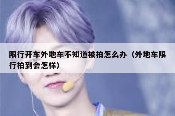 限行开车外地车不知道被拍怎么办（外地车限行拍到会怎样） 第1张
