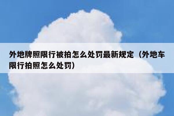 外地牌照限行被拍怎么处罚最新规定（外地车限行拍照怎么处罚） 第1张