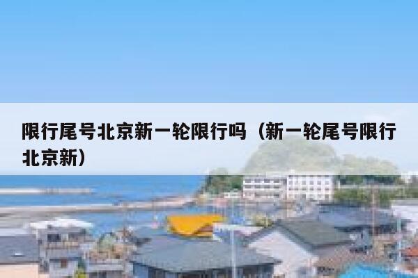 限行尾号北京新一轮限行吗（新一轮尾号限行北京新） 第1张