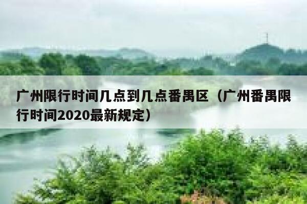 广州限行时间几点到几点番禺区（广州番禺限行时间2020最新规定） 第1张