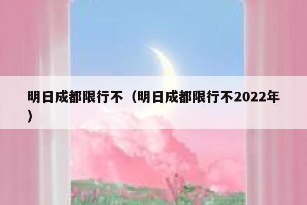 明日成都限行不（明日成都限行不2022年） 第1张