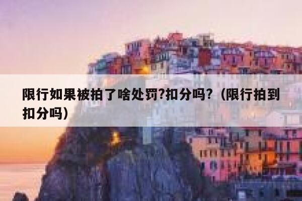 限行如果被拍了啥处罚?扣分吗?（限行拍到扣分吗） 第1张