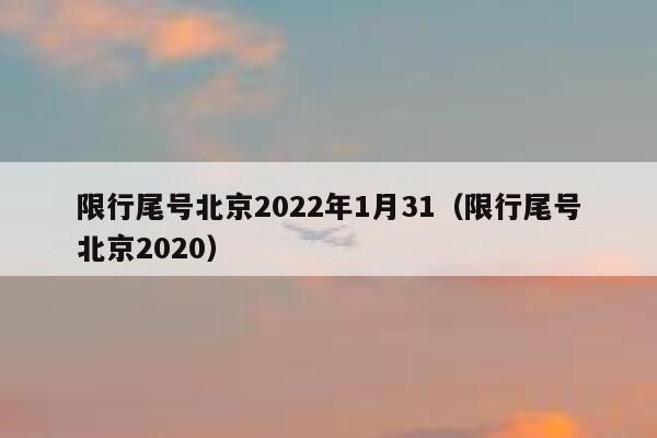限行尾号北京2022年1月31（限行尾号北京2020） 第1张