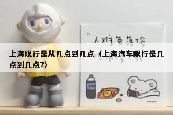 上海限行是从几点到几点（上海汽车限行是几点到几点?） 第1张