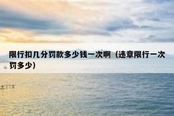 限行扣几分罚款多少钱一次啊（违章限行一次罚多少） 第1张