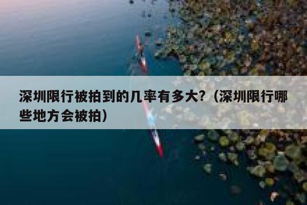 深圳限行被拍到的几率有多大?（深圳限行哪些地方会被拍） 第1张