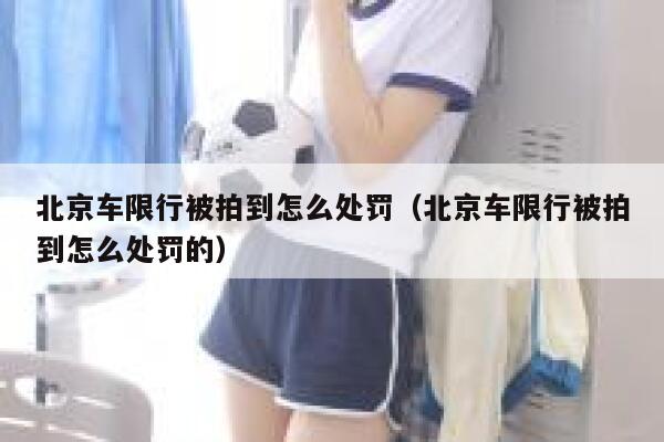 北京车限行被拍到怎么处罚（北京车限行被拍到怎么处罚的） 第1张