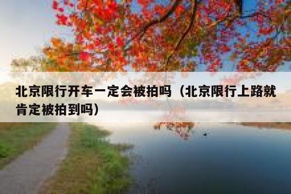 北京限行开车一定会被拍吗（北京限行上路就肯定被拍到吗） 第1张