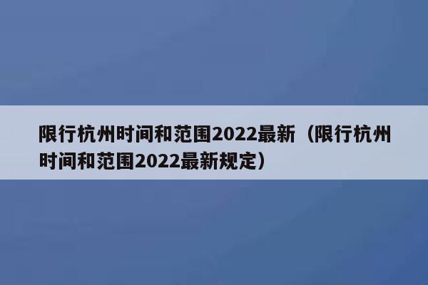 限行杭州时间和范围2022最新（限行杭州时间和范围2022最新规定） 第1张
