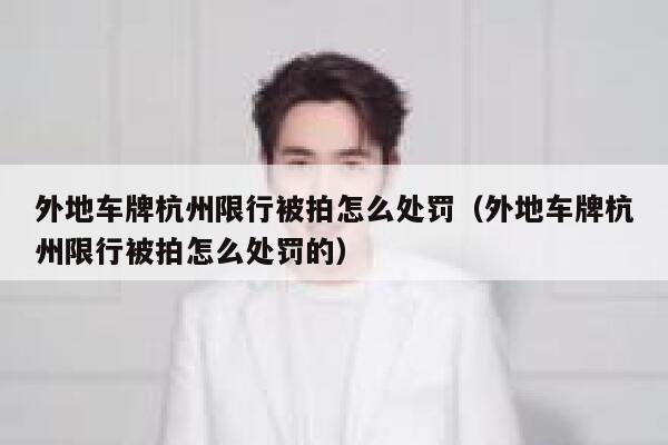 外地车牌杭州限行被拍怎么处罚（外地车牌杭州限行被拍怎么处罚的） 第1张
