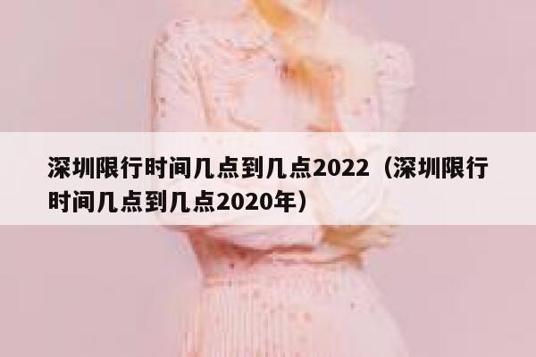深圳限行时间几点到几点2022（深圳限行时间几点到几点2020年） 第1张