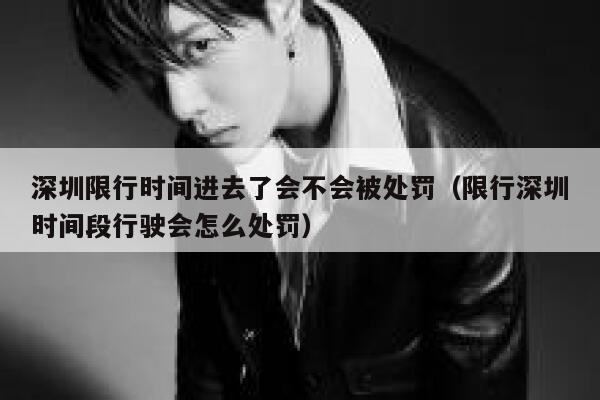 深圳限行时间进去了会不会被处罚（限行深圳时间段行驶会怎么处罚） 第1张