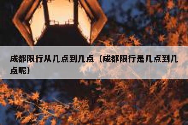 成都限行从几点到几点（成都限行是几点到几点呢） 第1张