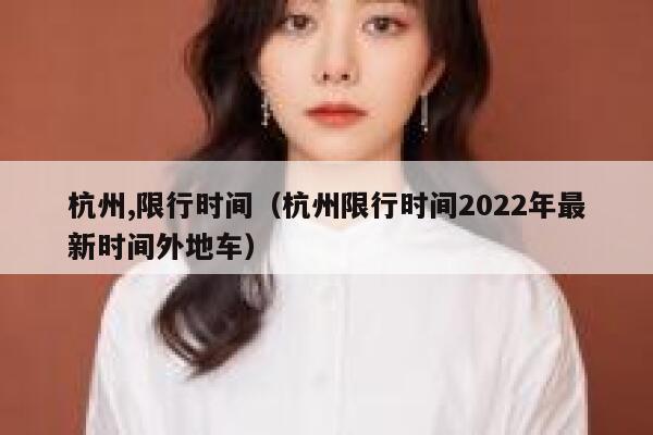 杭州,限行时间（杭州限行时间2022年最新时间外地车） 第1张