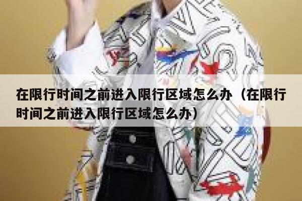 在限行时间之前进入限行区域怎么办（在限行时间之前进入限行区域怎么办） 第1张